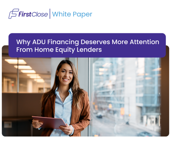 FirstClose Whitepaper: Why ADU Financing Deserves More Attention From Home Equity Lenders