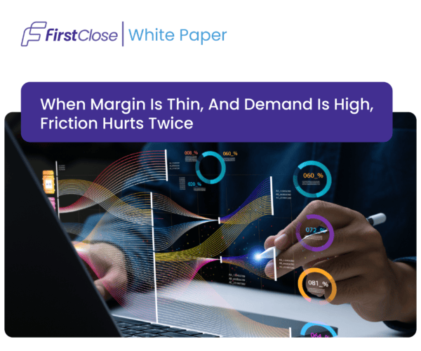 FirstClose Whitepaper: When Margin Is Thin, and Demand Is High, Friction Hurts Twice